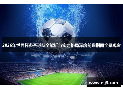 2026年世界杯参赛球队全解析与实力格局深度前瞻指南全景观察