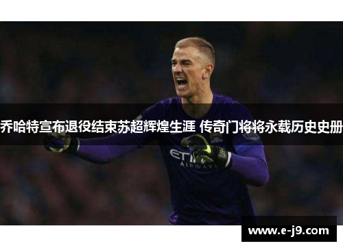 乔哈特宣布退役结束苏超辉煌生涯 传奇门将将永载历史史册 乔哈特宣布退役结束苏超辉煌生涯 传奇门将将永载历史史册