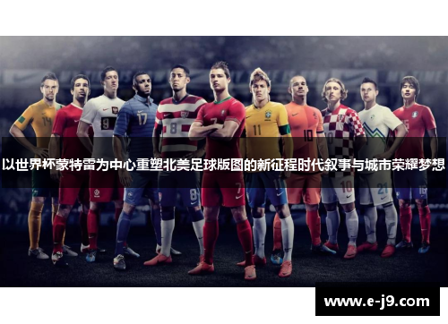 以世界杯蒙特雷为中心重塑北美足球版图的新征程时代叙事与城市荣耀梦想 以世界杯蒙特雷为中心重塑北美足球版图的新征程时代叙事与城市荣耀梦想
