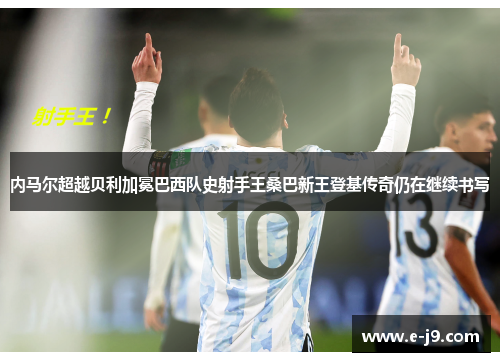 内马尔超越贝利加冕巴西队史射手王桑巴新王登基传奇仍在继续书写 内马尔超越贝利加冕巴西队史射手王桑巴新王登基传奇仍在继续书写