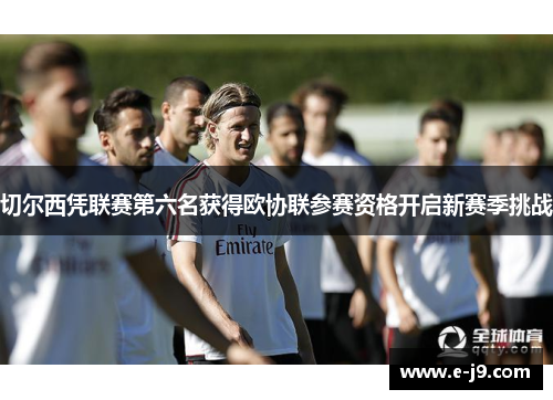切尔西凭联赛第六名获得欧协联参赛资格开启新赛季挑战