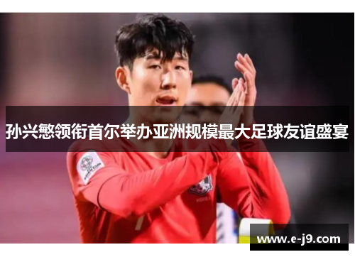 孙兴慜领衔首尔举办亚洲规模最大足球友谊盛宴