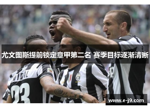 尤文图斯提前锁定意甲第二名 赛季目标逐渐清晰 尤文图斯提前锁定意甲第二名 赛季目标逐渐清晰
