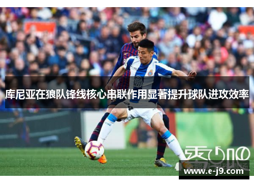 库尼亚在狼队锋线核心串联作用显著提升球队进攻效率