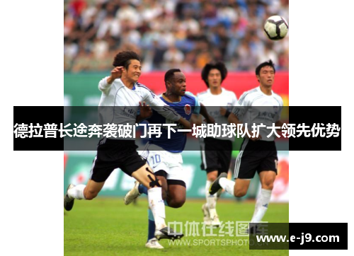 德拉普长途奔袭破门再下一城助球队扩大领先优势