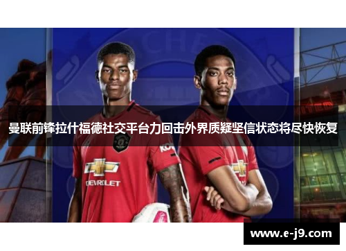 曼联前锋拉什福德社交平台力回击外界质疑坚信状态将尽快恢复