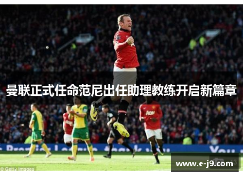 曼联正式任命范尼出任助理教练开启新篇章