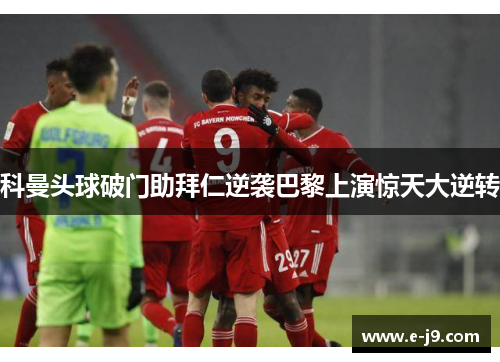 科曼头球破门助拜仁逆袭巴黎上演惊天大逆转 科曼头球破门助拜仁逆袭巴黎上演惊天大逆转