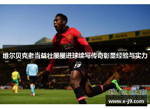 维尔贝克老当益壮屡屡进球续写传奇彰显经验与实力