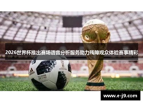 2026世界杯推出赛场语音分析服务助力残障观众体验赛事精彩