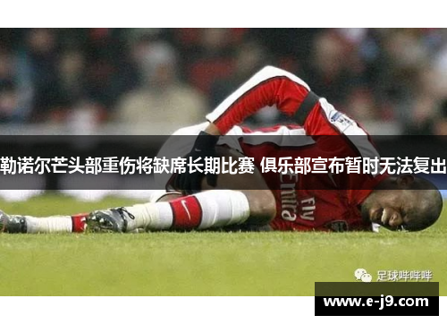 勒诺尔芒头部重伤将缺席长期比赛 俱乐部宣布暂时无法复出 勒诺尔芒头部重伤将缺席长期比赛 俱乐部宣布暂时无法复出