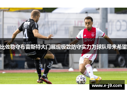 比佐稳守布雷斯特大门展现极致防守实力为球队带来希望 比佐稳守布雷斯特大门展现极致防守实力为球队带来希望