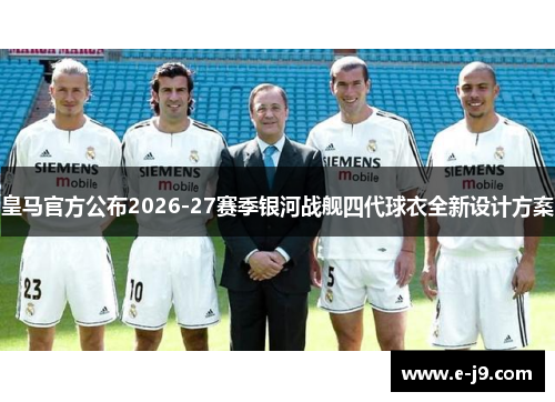 皇马官方公布2026-27赛季银河战舰四代球衣全新设计方案