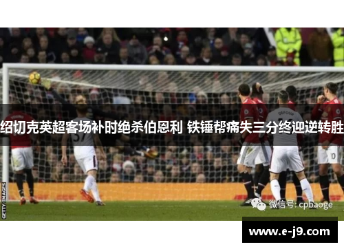 绍切克英超客场补时绝杀伯恩利 铁锤帮痛失三分终迎逆转胜 绍切克英超客场补时绝杀伯恩利 铁锤帮痛失三分终迎逆转胜