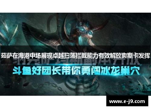 茹萨在海港中场展现卓越扫荡拦截能力有效解放奥斯卡发挥