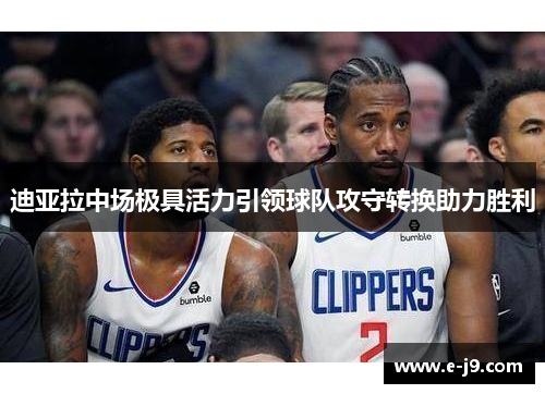 迪亚拉中场极具活力引领球队攻守转换助力胜利 迪亚拉中场极具活力引领球队攻守转换助力胜利