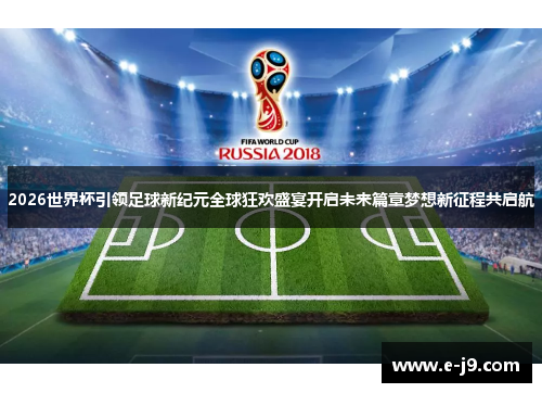 2026世界杯引领足球新纪元全球狂欢盛宴开启未来篇章梦想新征程共启航 2026世界杯引领足球新纪元全球狂欢盛宴开启未来篇章梦想新征程共启航