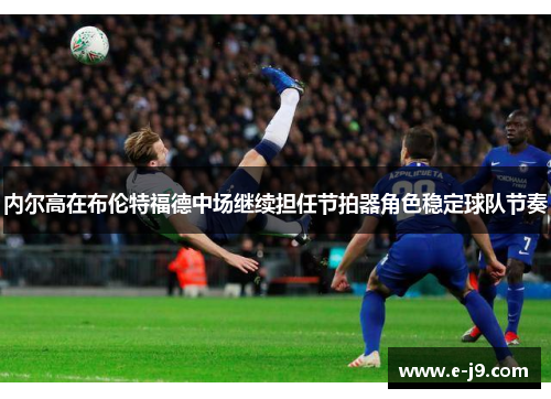 内尔高在布伦特福德中场继续担任节拍器角色稳定球队节奏 内尔高在布伦特福德中场继续担任节拍器角色稳定球队节奏