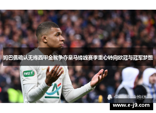 姆巴佩确认无缘西甲金靴争夺皇马锋线赛季重心转向欧冠与冠军梦想 姆巴佩确认无缘西甲金靴争夺皇马锋线赛季重心转向欧冠与冠军梦想