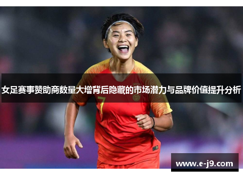 女足赛事赞助商数量大增背后隐藏的市场潜力与品牌价值提升分析 女足赛事赞助商数量大增背后隐藏的市场潜力与品牌价值提升分析