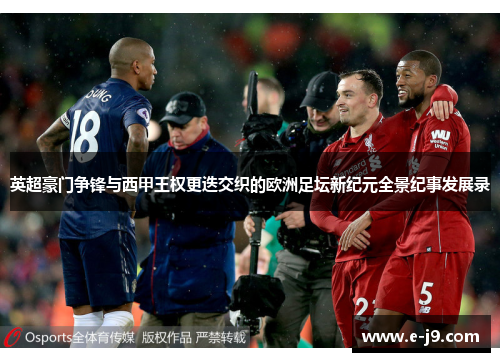 英超豪门争锋与西甲王权更迭交织的欧洲足坛新纪元全景纪事发展录